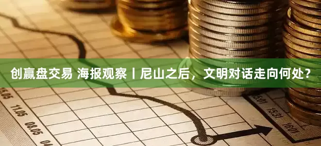创赢盘交易 海报观察丨尼山之后，文明对话走向何处？