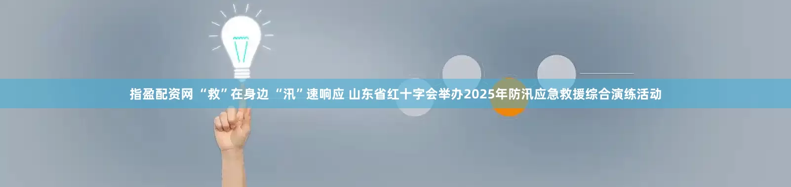 指盈配资网 “救”在身边 “汛”速响应 山东省红十字会举办2025年防汛应急救援综合演练活动