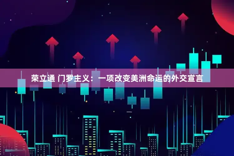 荣立通 门罗主义：一项改变美洲命运的外交宣言