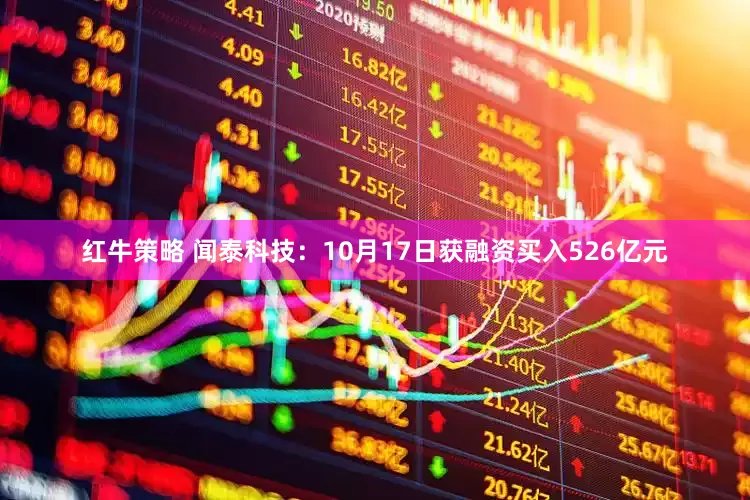 红牛策略 闻泰科技：10月17日获融资买入526亿元