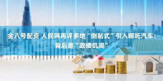 金八号配资 人民网再评多地“倒贴式”引入哪吒汽车：背后是“政绩饥渴”