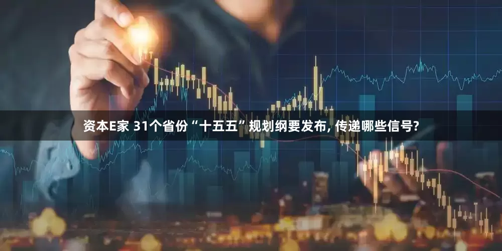 资本E家 31个省份“十五五”规划纲要发布, 传递哪些信号?