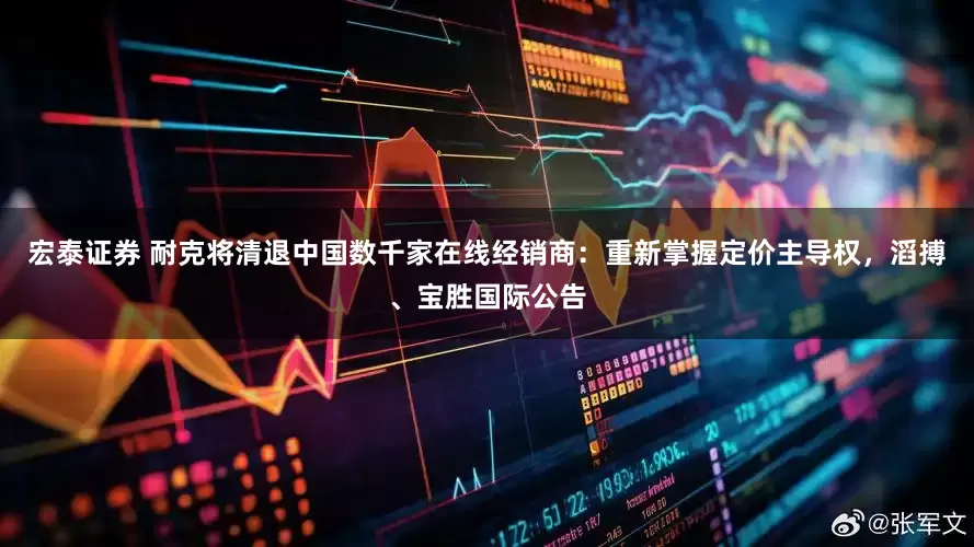 宏泰证券 耐克将清退中国数千家在线经销商：重新掌握定价主导权，滔搏、宝胜国际公告
